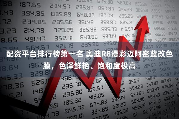 配资平台排行榜第一名 奥迪R8漫彩迈阿密蓝改色膜，色泽鲜艳、饱和度极高