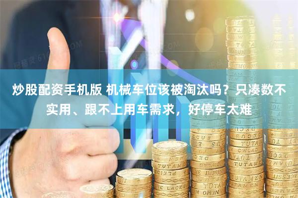炒股配资手机版 机械车位该被淘汰吗？只凑数不实用、跟不上用车需求，好停车太难