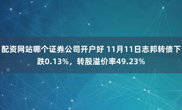 配资网站哪个证券公司开户好 11月11日志邦转债下跌0.13%，转股溢价率49.23%