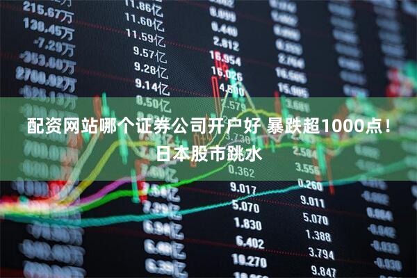 配资网站哪个证券公司开户好 暴跌超1000点！日本股市跳水