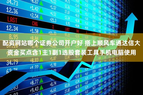 配资网站哪个证券公司开户好 搭上顺风车通达信大资金买点含1主1副1选股套装工具手机电脑使用
