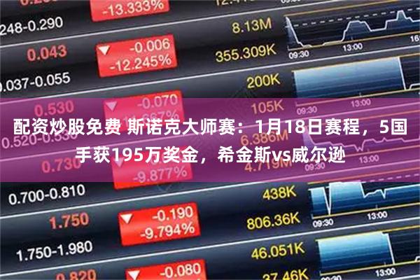 配资炒股免费 斯诺克大师赛：1月18日赛程，5国手获195万奖金，希金斯vs威尔逊