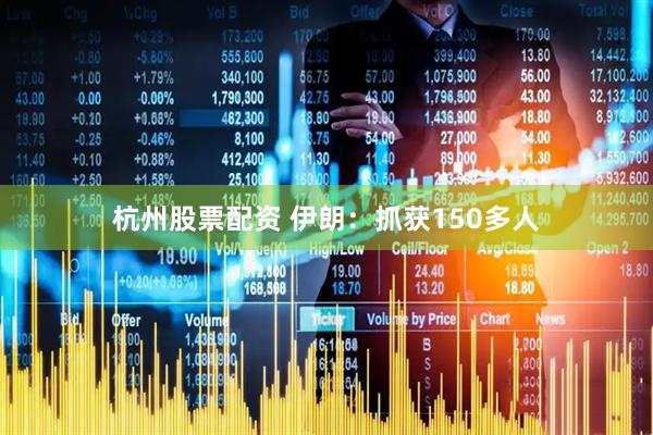 杭州股票配资 伊朗：抓获150多人