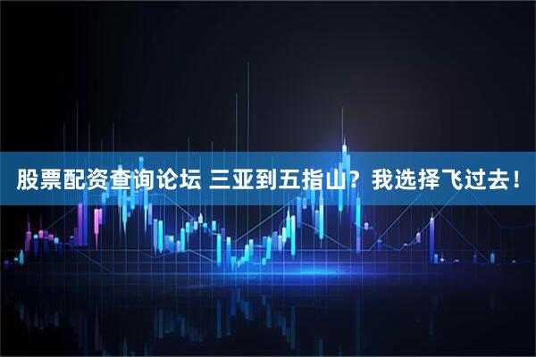 股票配资查询论坛 三亚到五指山？我选择飞过去！