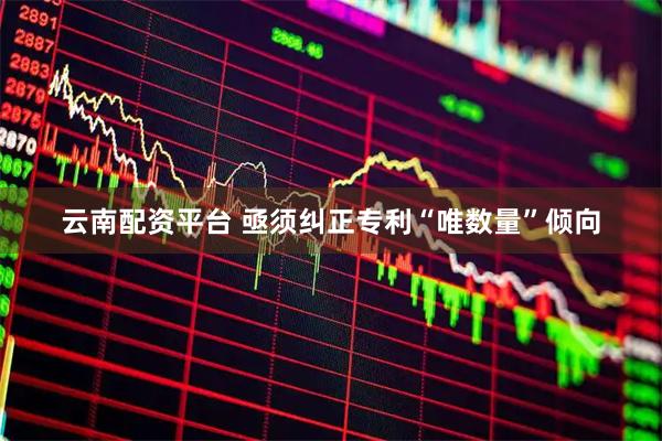 云南配资平台 亟须纠正专利“唯数量”倾向