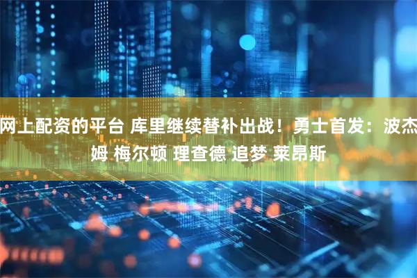 网上配资的平台 库里继续替补出战！勇士首发：波杰姆 梅尔顿 理查德 追梦 莱昂斯