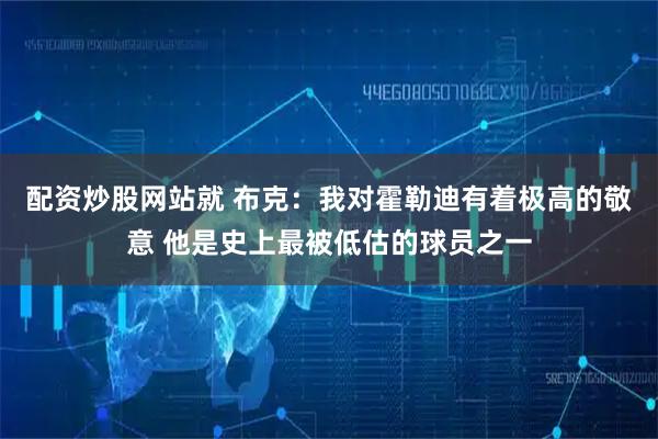 配资炒股网站就 布克：我对霍勒迪有着极高的敬意 他是史上最被低估的球员之一