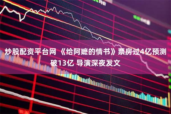 炒股配资平台网 《给阿嬷的情书》票房过4亿预测破13亿 导演深夜发文